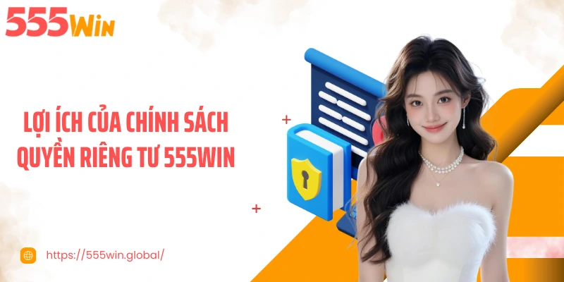Lợi ích của chính sách quyền riêng tư 555WIN