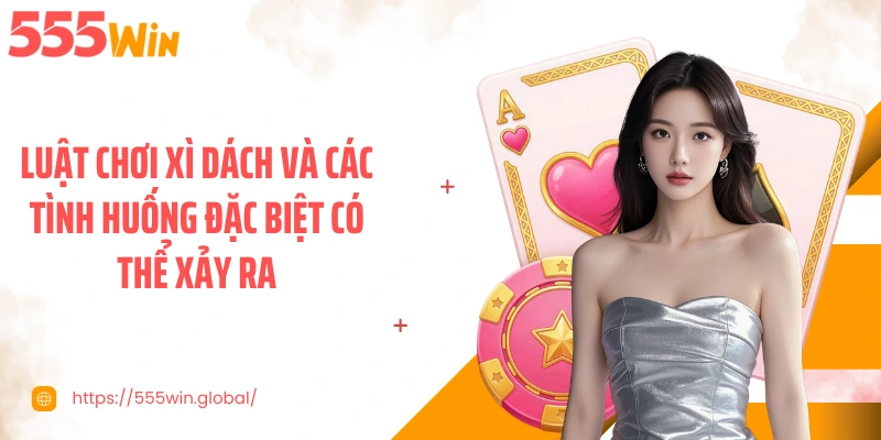 Luật chơi xì dách và các tình huống đặc biệt có thể xảy ra